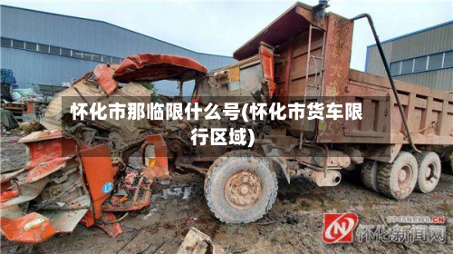 怀化市那临限什么号(怀化市货车限行区域)-第2张图片