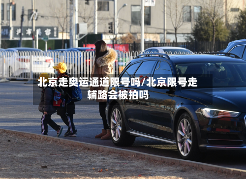 北京走奥运通道限号吗/北京限号走辅路会被拍吗