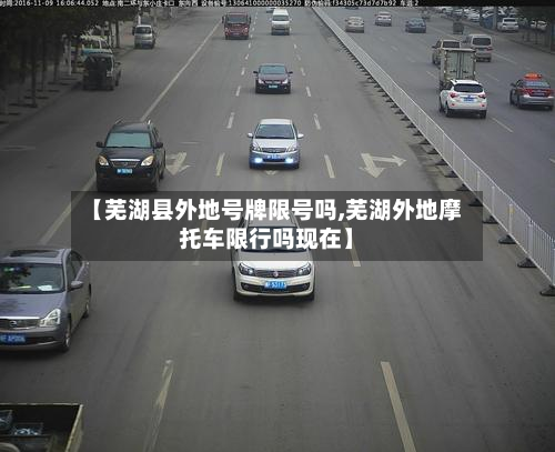 【芜湖县外地号牌限号吗,芜湖外地摩托车限行吗现在】-第2张图片
