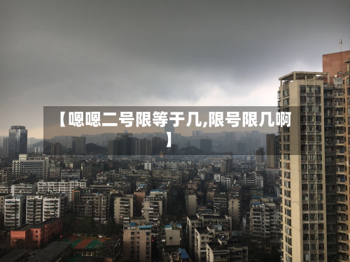 【嗯嗯二号限等于几,限号限几啊】