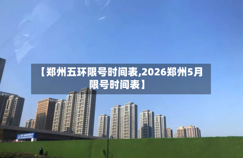 【郑州五环限号时间表,2026郑州5月限号时间表】-第3张图片