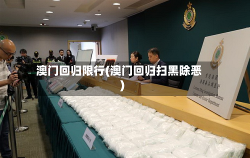 澳门回归限行(澳门回归扫黑除恶)