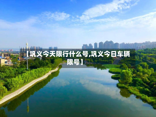 【巩义今天限行什么号,巩义今日车辆限号】-第3张图片