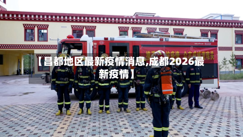 【昌都地区最新疫情消息,成都2026最新疫情】