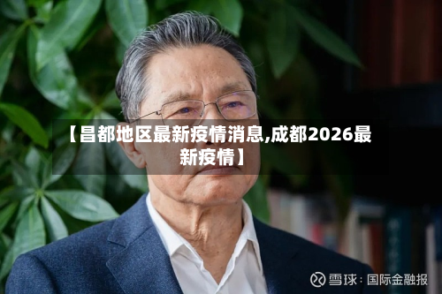 【昌都地区最新疫情消息,成都2026最新疫情】-第2张图片