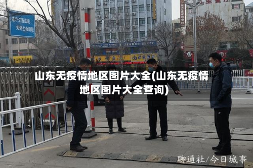 山东无疫情地区图片大全(山东无疫情地区图片大全查询)