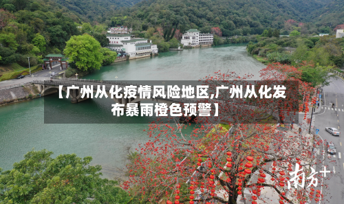 【广州从化疫情风险地区,广州从化发布暴雨橙色预警】-第2张图片