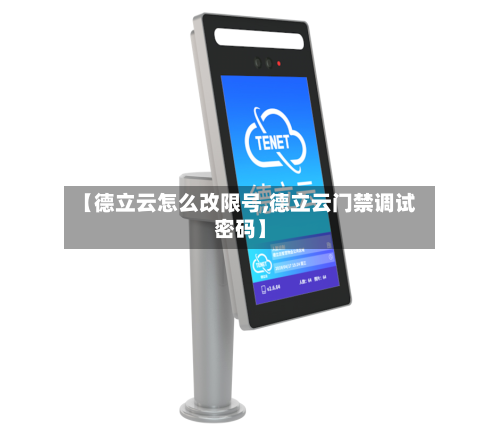 【德立云怎么改限号,德立云门禁调试密码】-第2张图片