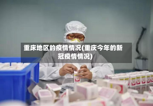 重床地区的疫情情况(重庆今年的新冠疫情情况)-第2张图片