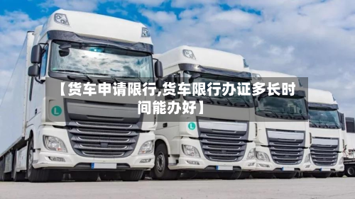 【货车申请限行,货车限行办证多长时间能办好】-第2张图片