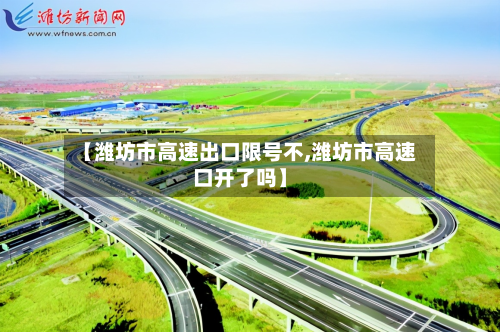 【潍坊市高速出口限号不,潍坊市高速口开了吗】