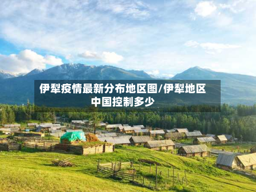 伊犁疫情最新分布地区图/伊犁地区中国控制多少-第2张图片