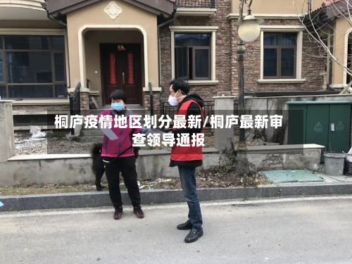 桐庐疫情地区划分最新/桐庐最新审查领导通报