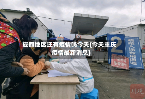 成都地区还有疫情吗今天(今天重庆疫情最新消息)-第2张图片