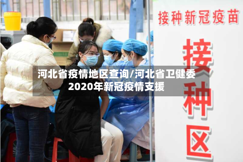 河北省疫情地区查询/河北省卫健委2020年新冠疫情支援-第2张图片