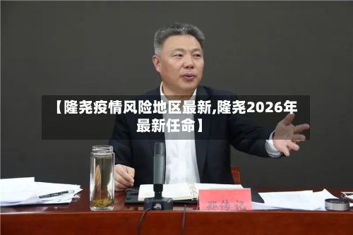 【隆尧疫情风险地区最新,隆尧2026年最新任命】
