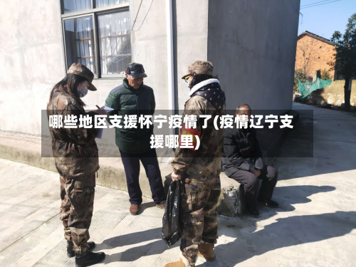 哪些地区支援怀宁疫情了(疫情辽宁支援哪里)-第2张图片