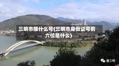 三明市限什么号(三明市身份证号前六位是什么)