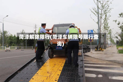 菏泽解除限行(菏泽车辆限号限行查询)