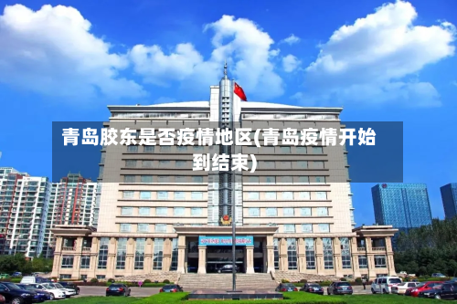 青岛胶东是否疫情地区(青岛疫情开始到结束)