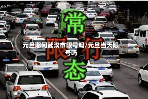 元旦期间武汉市限号吗/元旦当天限号吗