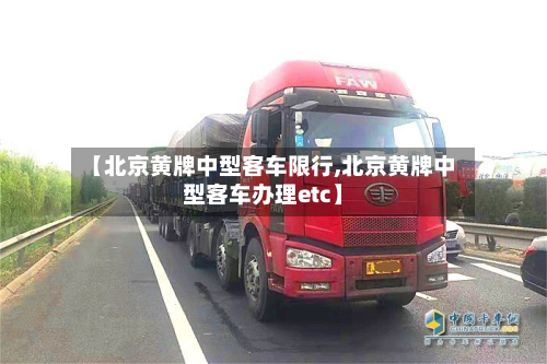 【北京黄牌中型客车限行,北京黄牌中型客车办理etc】