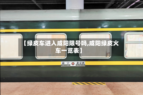 【绿皮车进入咸阳限号吗,咸阳绿皮火车一览表】-第2张图片
