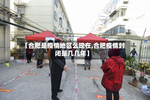 【合肥是疫情地区么现在,合肥疫情封闭是几几年】