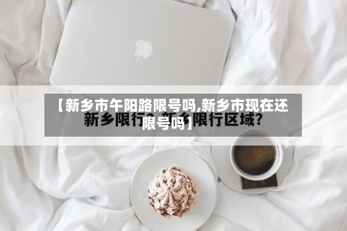 【新乡市午阳路限号吗,新乡市现在还限号吗】-第2张图片