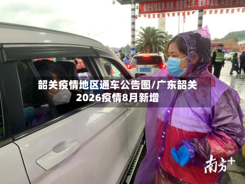 韶关疫情地区通车公告图/广东韶关2026疫情8月新增