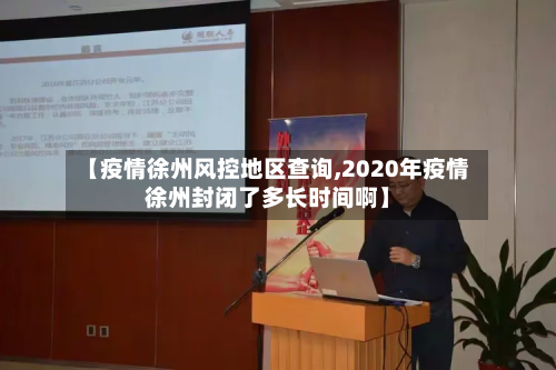 【疫情徐州风控地区查询,2020年疫情徐州封闭了多长时间啊】