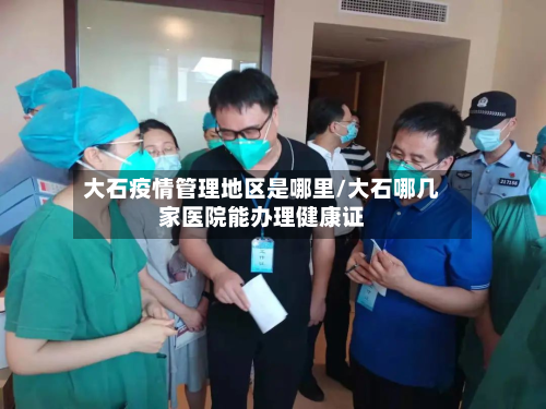 大石疫情管理地区是哪里/大石哪几家医院能办理健康证