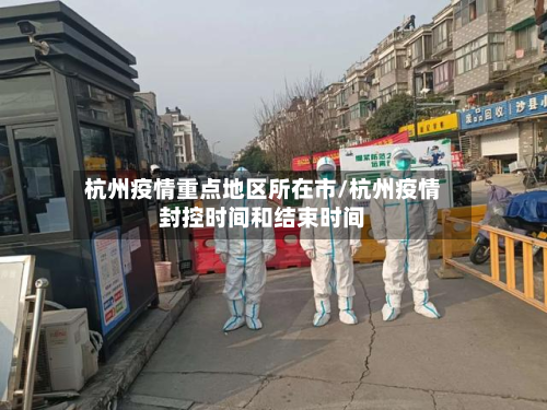 杭州疫情重点地区所在市/杭州疫情封控时间和结束时间-第2张图片