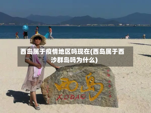 西岛属于疫情地区吗现在(西岛属于西沙群岛吗为什么)
