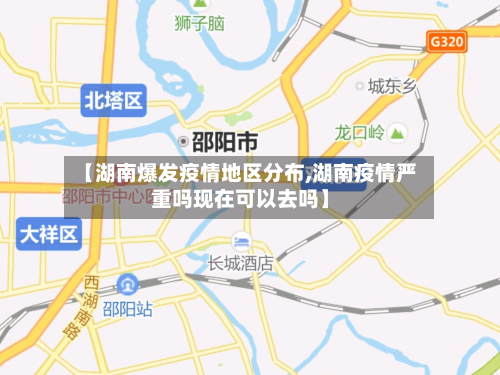 【湖南爆发疫情地区分布,湖南疫情严重吗现在可以去吗】-第1张图片