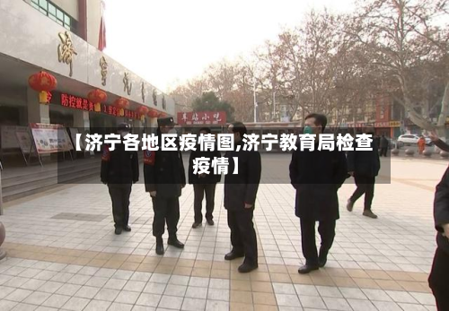 【济宁各地区疫情图,济宁教育局检查疫情】