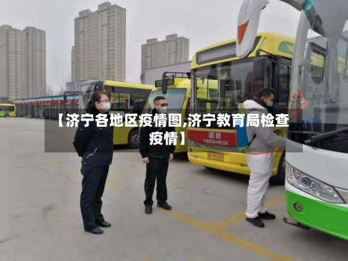 【济宁各地区疫情图,济宁教育局检查疫情】-第3张图片