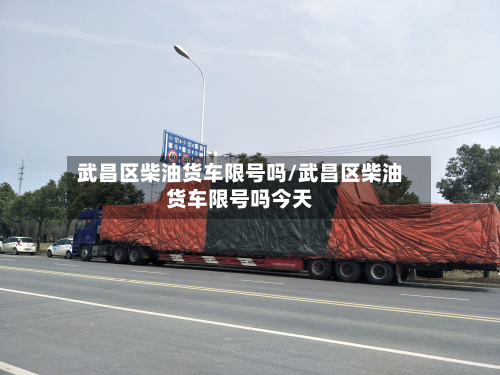 武昌区柴油货车限号吗/武昌区柴油货车限号吗今天-第3张图片