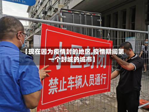 【现在因为疫情封的地区,疫情期间第一个封城的城市】