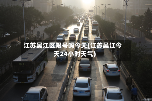 江苏吴江区限号吗今天(江苏吴江今天24小时天气)-第2张图片