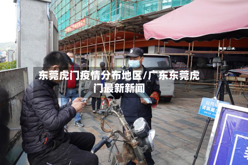 东莞虎门疫情分布地区/广东东莞虎门最新新闻