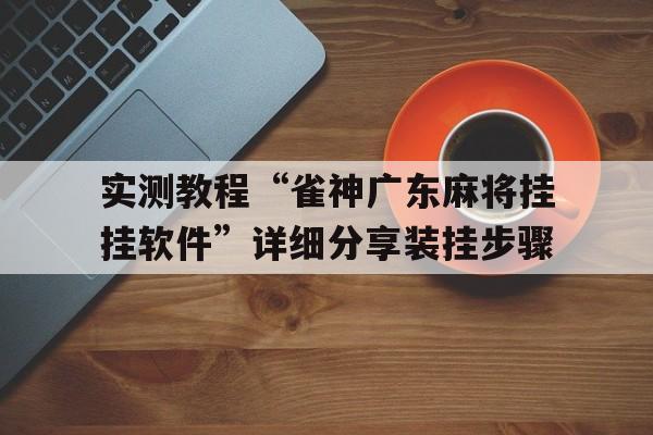 实测教程“雀神广东麻将挂挂软件”详细分享装挂步骤的简单介绍